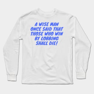 A Wise Man Once said that those who win by lobbing shall die! Long Sleeve T-Shirt